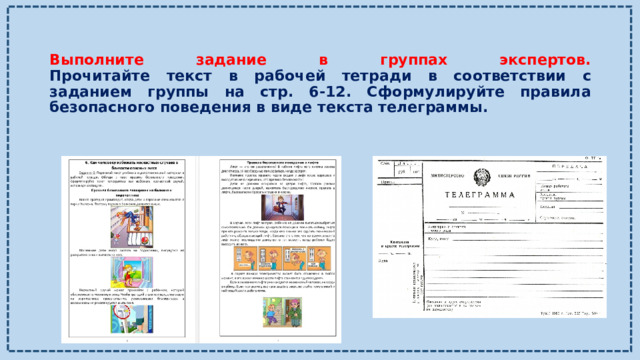 Выполните задание в группах экспертов.  Прочитайте текст в рабочей тетради в соответствии с заданием группы на стр. 6-12. Сформулируйте правила безопасного поведения в виде текста телеграммы. 