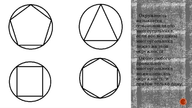  Окружность называется описанной около многоугольника, если все вершины многоугольника лежат на этой окружности.  Около любого правильного многоугольника можно описать окружность , и притом только одну. 