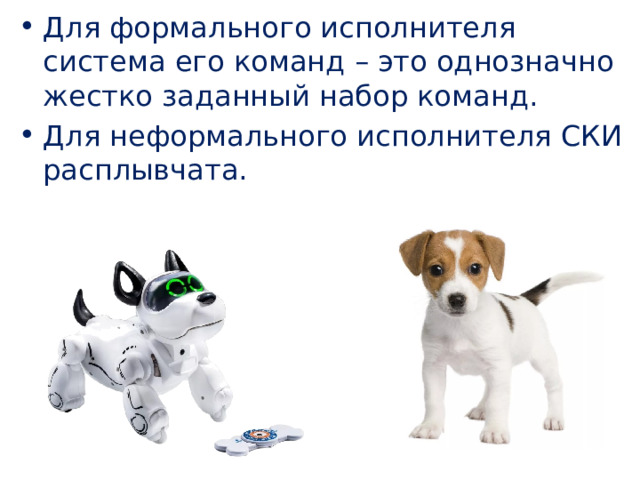 Для формального исполнителя система его команд – это однозначно жестко заданный набор команд. Для неформального исполнителя СКИ расплывчата. 
