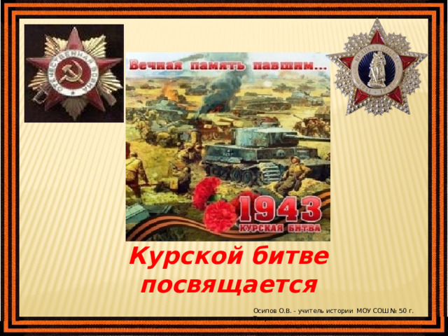 Курской битве посвящается Осипов О.В. - учитель истории МОУ СОШ № 50 г. Твери 