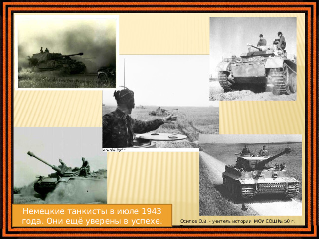Немецкие танкисты в июле 1943 года. Они ещё уверены в успехе. Осипов О.В. - учитель истории МОУ СОШ № 50 г. Твери 