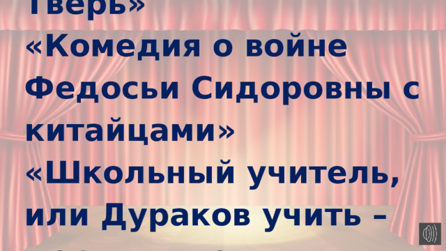 «Муж в дверь, жена в Тверь»  «Комедия о войне Федосьи Сидоровны с китайцами»  «Школьный учитель, или Дураков учить – мертвых лечить» 