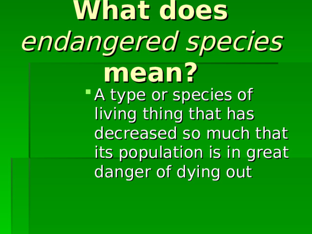 What does endangered species mean? A type or species of living thing that has decreased so much that its population is in great danger of dying out  