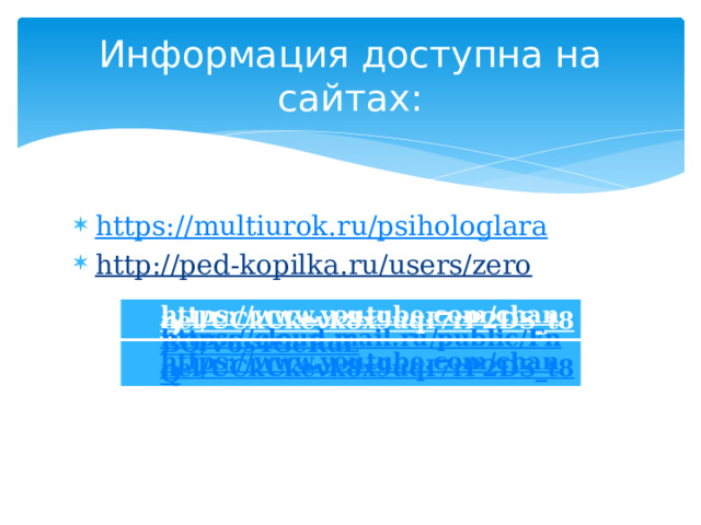 Информация доступна на сайтах: https://multiurok.ru/psihologlara http://ped-kopilka.ru/users/zero    https://cloud.mail.ru/public/FnBQ/V6s4GeRdL https://www.youtube.com/channel/UCkUkevk8x9uqI7rP2DS_t8Q  https://www.youtube.com/channel/UCkUkevk8x9uqI7rP2DS_t8Q   