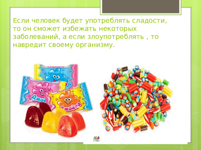 Если человек будет употреблять сладости, то он сможет избежать некоторых заболеваний, а если злоупотреблять , то навредит своему организму. 