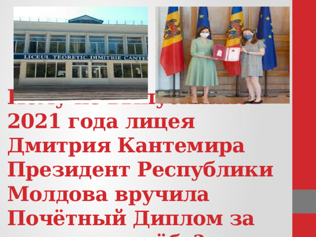     Кому из выпускников 2021 года лицея Дмитрия Кантемира Президент Республики Молдова вручила Почётный Диплом за отличную учёбу? 