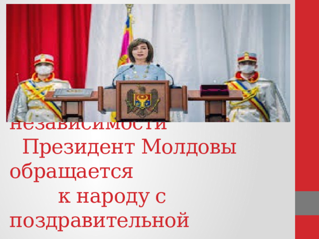        В День независимости  Президент Молдовы обращается  к народу с поздравительной  речью.   