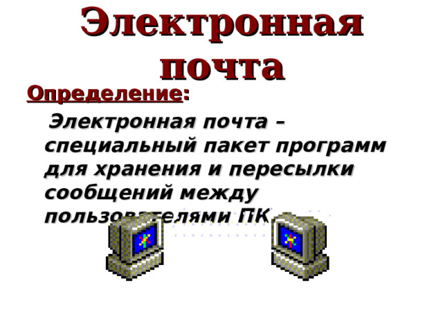 Электронная почта Определение :  Электронная почта – специальный пакет программ для хранения и пересылки сообщений между пользователями ПК.  