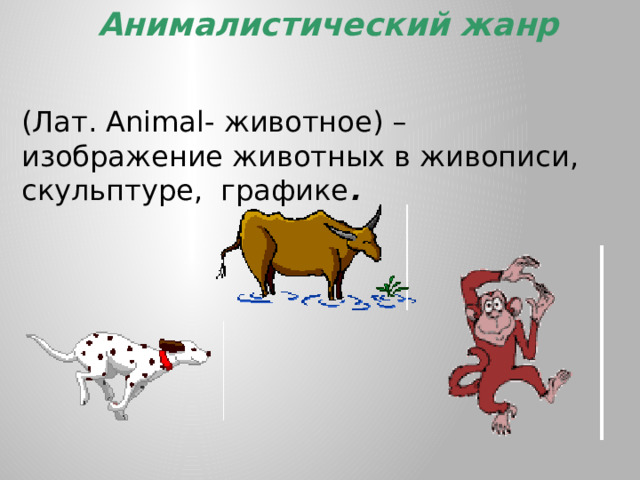  Анималистический жанр  (Лат. Animal- животное) – изображение животных в живописи, скульптуре, графике . 