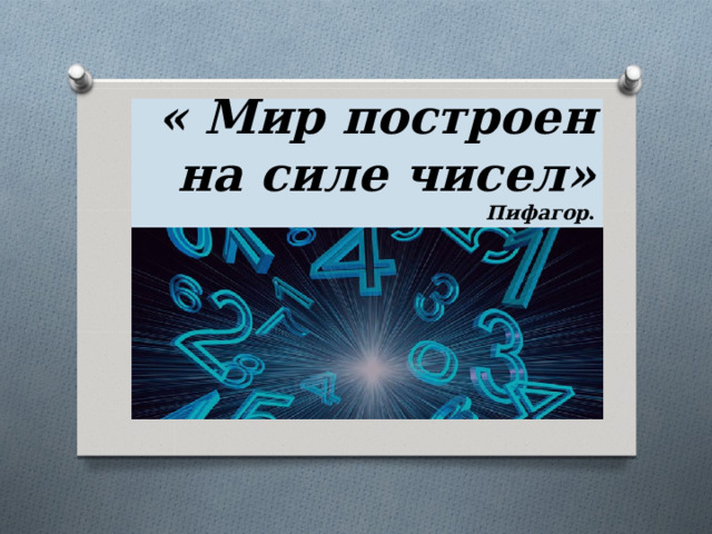 « Мир построен на силе чисел»  Пифагор .   