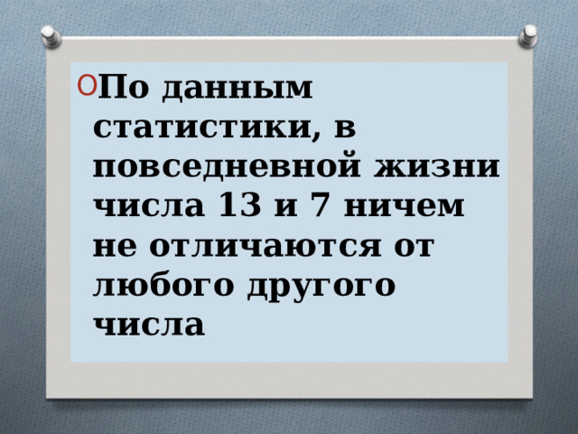 По данным статистики, в повседневной жизни числа 13 и 7 ничем не отличаются от любого другого числа 