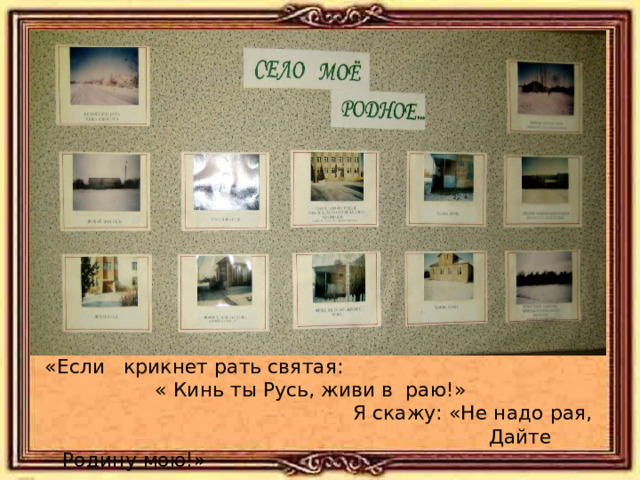  «Если крикнет рать святая:  « Кинь ты Русь, живи в раю!»  Я скажу: «Не надо рая,  Дайте Родину мою!» 