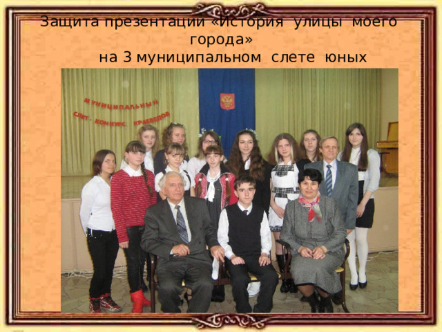 Защита презентации «История улицы моего города»  на 3 муниципальном слете юных краеведов. 
