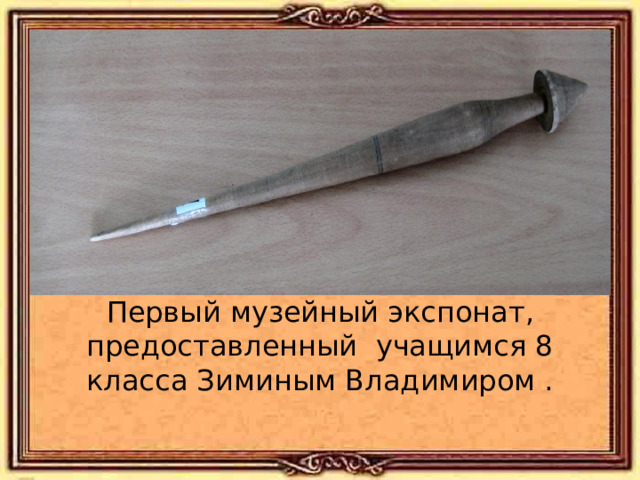 Первый музейный экспонат, предоставленный учащимся 8 класса Зиминым Владимиром . 