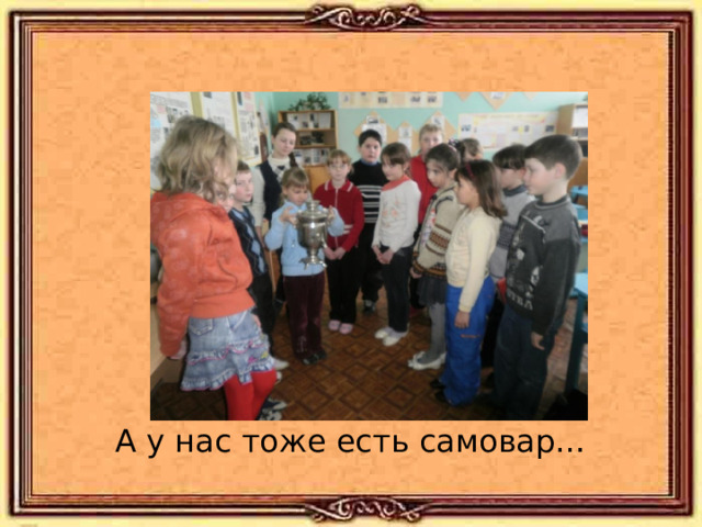 А у нас тоже есть самовар… 