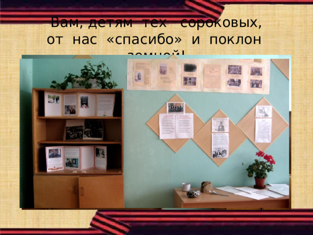 Вам, детям тех сороковых,  от нас «спасибо» и поклон земной!   