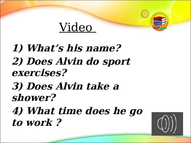 Video   1) What’s his name? 2) Does Alvin do sport exercises? 3) Does Alvin take a shower? 4) What time does he go to work ? http://ytube.com.ua/watch/yPni8rUazTw/zanimatelnyjj-anglijjskijj-yazyk-rasporyadok-dnya-my-day.html    
