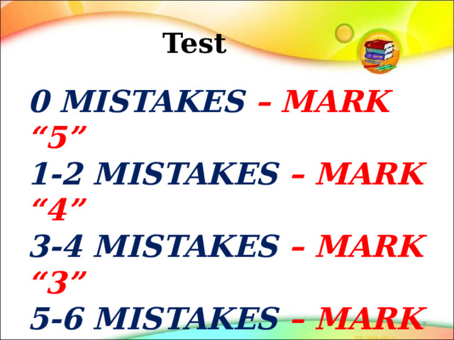  Test 0 mistakes –  mark “5”  1-2 mistakes – mark “4”  3-4 mistakes – mark “3”  5-6 mistakes – mark “2”    