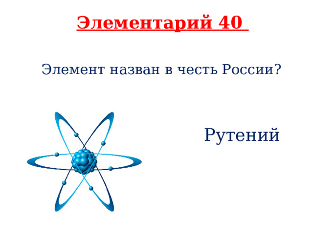 Элементарий 40 Элемент назван в честь России?   Рутений 