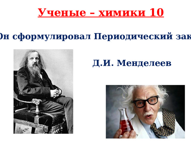Ученые – химики 10 Он сформулировал Периодический закон Д.И. Менделеев 