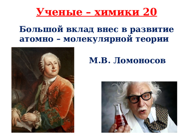 Ученые – химики 20 Большой вклад внес в развитие атомно – молекулярной теории М.В. Ломоносов 