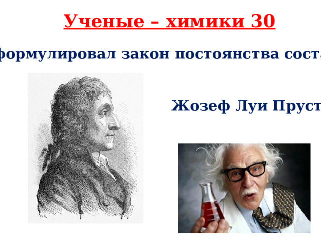 Ученые – химики 30 Сформулировал закон постоянства состава  Жозеф Луи Пруст 