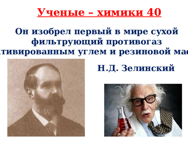 Ученые – химики 40 Он изобрел первый в мире сухой фильтрующий противогаз с активированным углем и резиновой маской.   Н.Д. Зелинский 