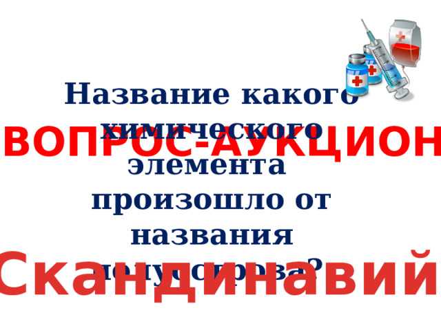 Название какого химического элемента произошло от названия полуострова? ВОПРОС-АУКЦИОН Скандинавий 