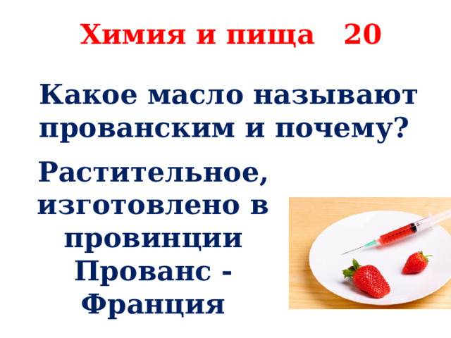 Химия и пища 20 Какое масло называют прованским и почему? Растительное, изготовлено в провинции Прованс - Франция 