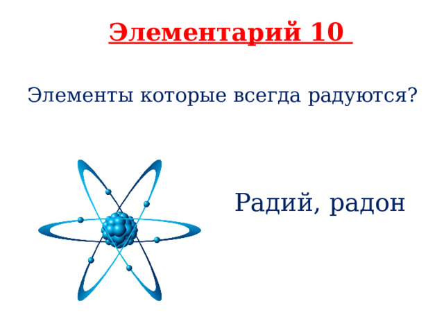 Элементарий 10 Элементы которые всегда радуются?  Радий, радон 
