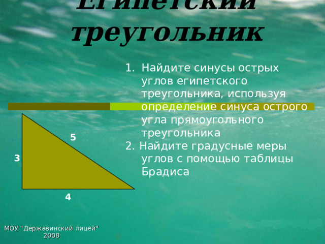 Египетский треугольник Найдите синусы острых углов египетского треугольника,  используя определение синуса острого угла  прямоугольного  треугольника 2. Найдите градусные меры углов  с помощью таблицы Брадиса 5 3 4 МОУ 