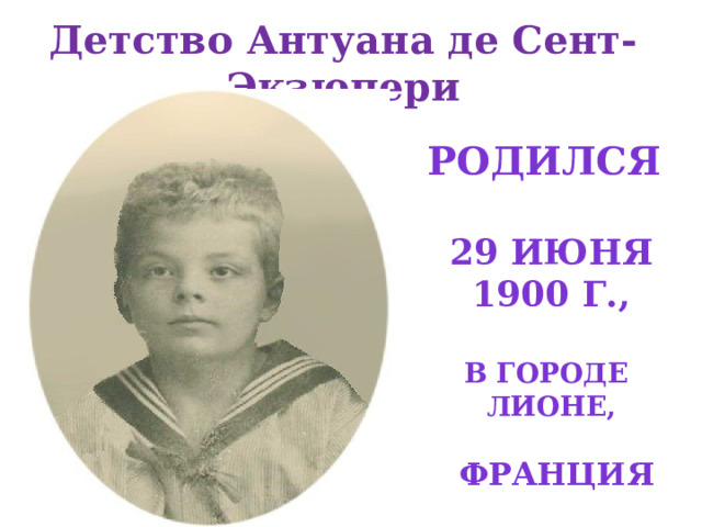 Детство Антуана де Сент-Экзюпери Родился 29 июня 1900 Г., В ГОРОДЕ ЛионЕ, Франция