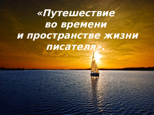 «Путешествие во времени и пространстве жизни писателя» .