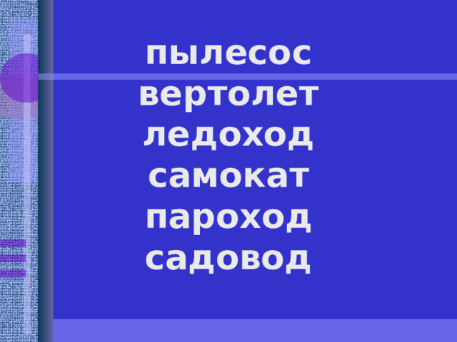 пылесос вертолет ледоход самокат пароход садовод