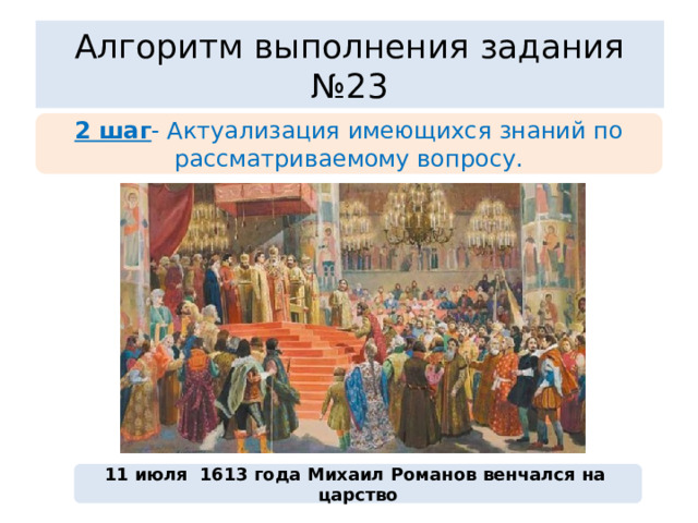 Алгоритм выполнения задания №23 2 шаг - Актуализация имеющихся знаний по рассматриваемому вопросу. 11 июля 1613 года Михаил Романов венчался на  царство 