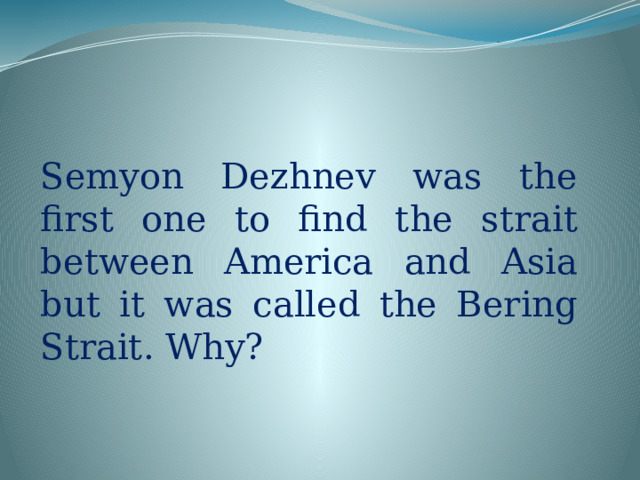 Semyon Dezhnev was the first one to find the strait between America and Asia but it was called the Bering Strait. Why?