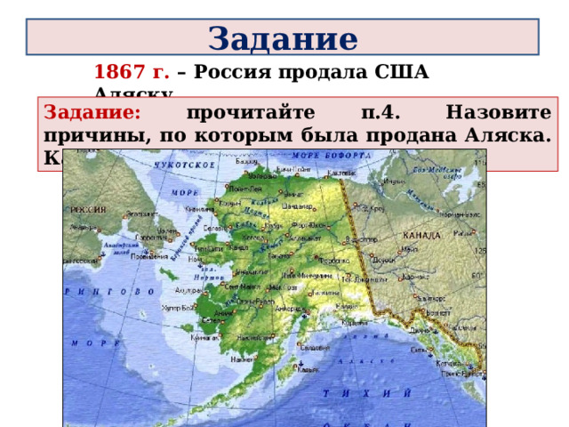 Задание 1867 г. – Россия продала США Аляску. Задание: прочитайте п.4. Назовите причины, по которым была продана Аляска. Как вы оцениваете данную сделку? 
