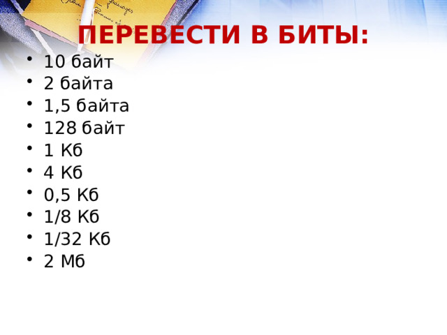 ПЕРЕВЕСТИ В БИТЫ: 10 байт 2 байта 1,5 байта 128 байт 1 Кб 4 Кб 0,5 Кб 1/8 Кб 1/32 Кб 2 Мб 