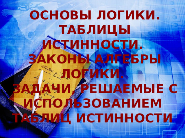 Основы логики. Таблицы истинности. Законы алгебры логики. Задачи, решаемые с использованием таблиц истинности 