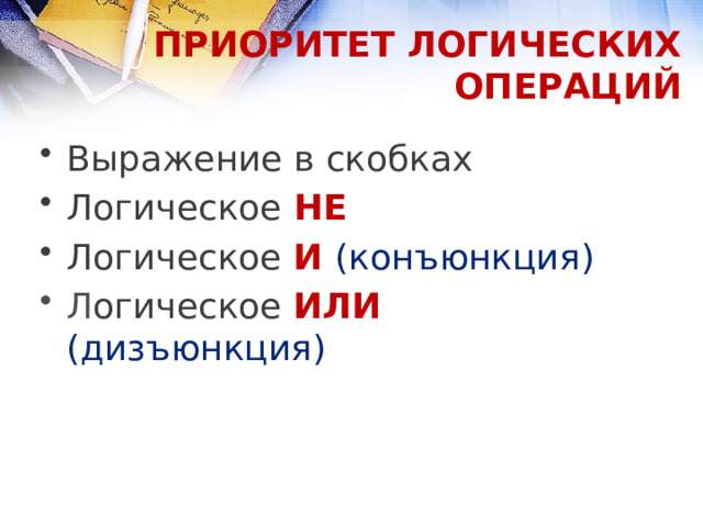 ПРИОРИТЕТ ЛОГИЧЕСКИХ ОПЕРАЦИЙ Выражение в скобках Логическое  НЕ Логическое  И (конъюнкция) Л огическое  ИЛИ  (дизъюнкция) 