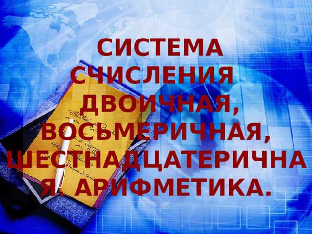 Система счисления Двоичная, восьмеричная, шестнадцатеричная. Арифметика. 