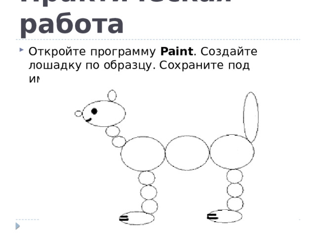 Практическая работа Откройте программу Paint . Создайте лошадку по образцу. Сохраните под именем 1. 