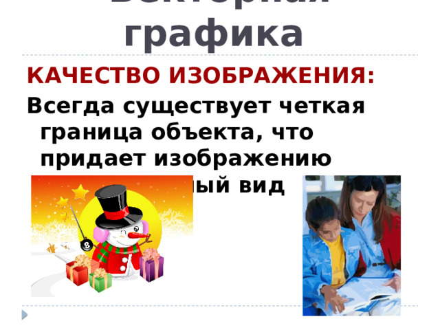 Векторная графика КАЧЕСТВО ИЗОБРАЖЕНИЯ: Всегда существует четкая граница объекта, что придает изображению искусственный вид 