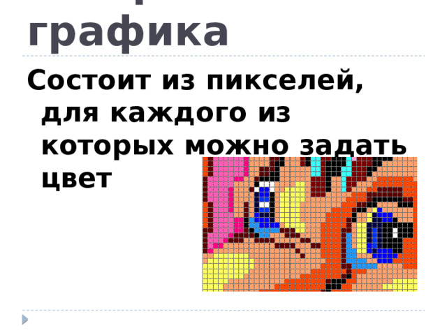 Растровая графика Состоит из пикселей, для каждого из которых можно задать цвет 