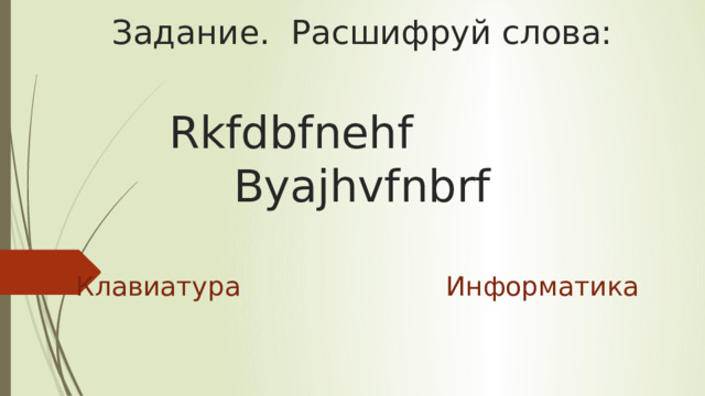 Задание. Расшифруй слова:   Rkfdbfnehf Byajhvfnbrf   Клавиатура          Информатика 