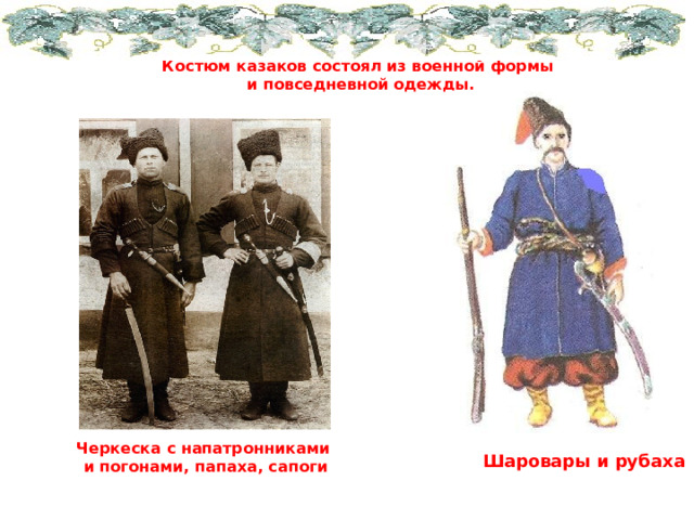 Костюм казаков состоял из военной формы и повседневной одежды. Черкеска с напатронниками и погонами, папаха, сапоги Шаровары и рубаха 