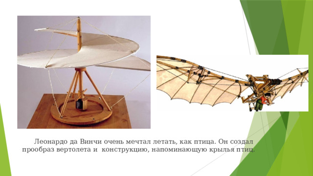  Леонардо да Винчи очень мечтал летать, как птица. Он создал прообраз вертолета и конструкцию, напоминающую крылья птиц. 