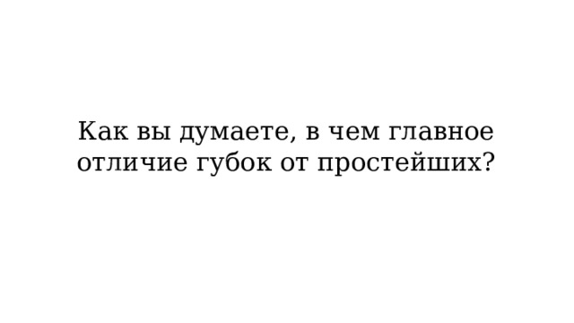 Как вы думаете, в чем главное отличие губок от простейших? 