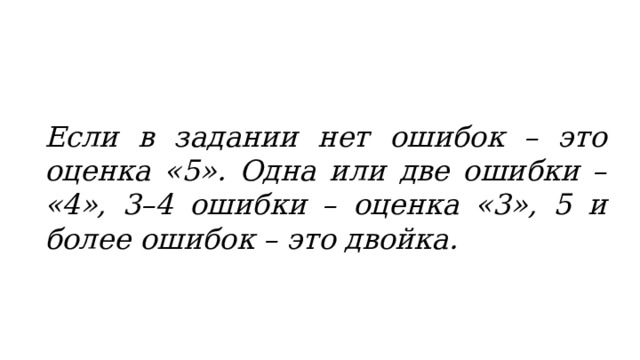 Если в задании нет ошибок – это оценка «5». Одна или две ошибки – «4», 3–4 ошибки – оценка «3», 5 и более ошибок – это двойка. 