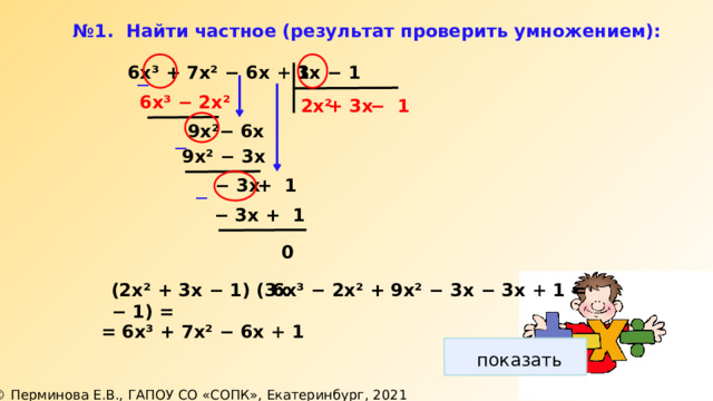 № 1. Найти частное (результат проверить умножением): 3х − 1  6х³ + 7х² − 6х + 1 ─ 6х³ − 2х² + 3х 2х² −  1 9х² −  6х ─ 9х² − 3х −  3х + 1 ─ −  3х + 1 0 (2х² + 3х − 1) (3х − 1) = 6х³ −  2х² + 9х² − 3х − 3х + 1 = =  6х³ + 7х² − 6х + 1 показать 